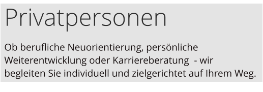 Privatpersonen Ob berufliche Neuorientierung, persönliche Weiterentwicklung oder Karriereberatung  - wir begleiten Sie individuell und zielgerichtet auf Ihrem Weg.